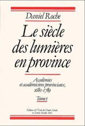 Couverture du livre « Le siècle des lumières en province ; académies et académiciens provinciaux, 1680-1789 t.1 » de Daniel Roche aux éditions Ehess