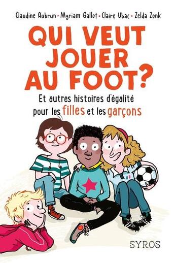 Couverture du livre « Qui veut jouer au foot ? et autres histoires d'égalité pour les filles et les garçons » de Claire Ubac et Claudine Aubrun et Myriam Gallot et Zelda Zonk aux éditions Syros