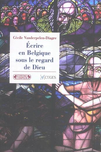 Couverture du livre « Ecrire en belgique sous le regard de dieu » de Vanderpelen Dia aux éditions Complexe