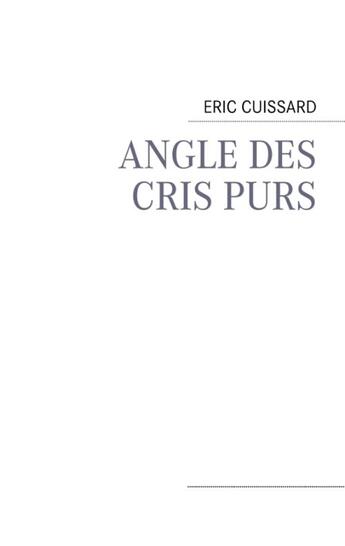 Couverture du livre « Angle des cris purs » de Eric Cuissard aux éditions Books On Demand