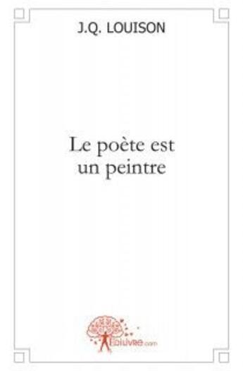 Couverture du livre « Le poete est un peintre » de Louison J.Q aux éditions Edilivre