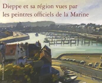 Couverture du livre « Dieppe et sa region vues par les peintres officiels de la marine » de Peintres De La Marin aux éditions Des Equateurs