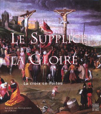 Couverture du livre « Le Supplice Et La Gloire ; La Croix En Poitou Des Origines A Nos Jours » de Robert Favreau aux éditions Somogy