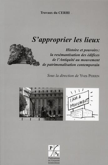 Couverture du livre « S'approprier les lieux ; histoire et pouvoirs : la resémantisation des édifices ; de l'antiquité au mouvement ; de patrimonalisation contemporaine » de Yves Perrin aux éditions Pu De Saint Etienne