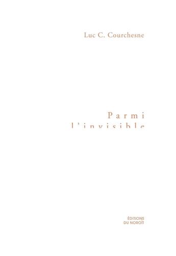 Couverture du livre « Parmi l'invisible » de Courchesne Luc C aux éditions Éditions Du Noroît