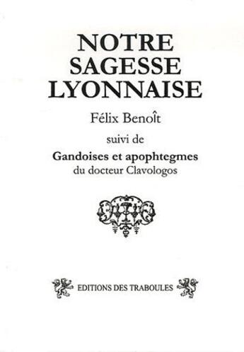 Couverture du livre « Notre sagesse lyonnaise ; gandoises et apophtegmes du docteur Clavologos » de Felix Benoit aux éditions Traboules