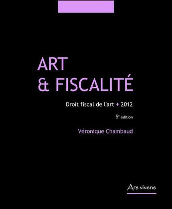 Couverture du livre « Art et fiscalité ; droit fiscal de l'art (5e édition) » de Veronique Chambaud aux éditions Ars Vivens