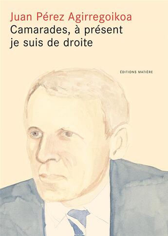 Couverture du livre « Camarades, à présent je suis de droite » de Juan Perez Agirregoikoa aux éditions Matiere