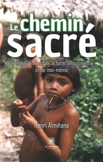 Couverture du livre « Le chemin sacré : J'ai été au fin fond de la forêt amazonienne... » de Alminana Henri aux éditions Le Lys Bleu