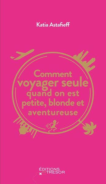 Couverture du livre « Comment voyager seule quand on est petite, blonde et aventureuse » de Katia Astafieff aux éditions Editions Du Tresor