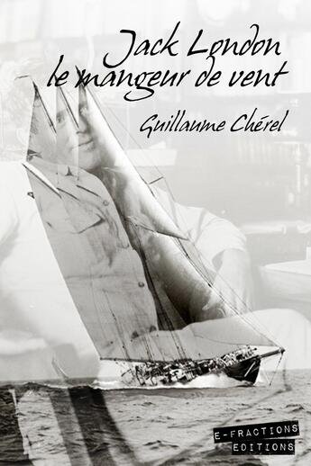 Couverture du livre « Jack London le mangeur de vent » de Guillaume Cherel aux éditions E-fractions Editions