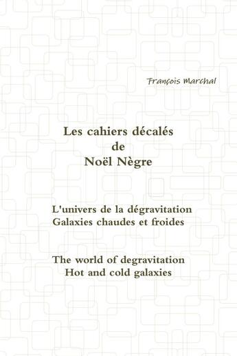 Couverture du livre « Les cahiers décalés de Noël Nègre - L'univers de la dégravitation - Galaxies chaudes et froides » de Noel Nègre aux éditions Lulu