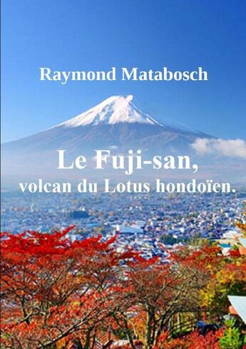 Couverture du livre « Le Fuji-san, volcan du Lotus hondoïen. » de Raymond Matabosch aux éditions Lulu