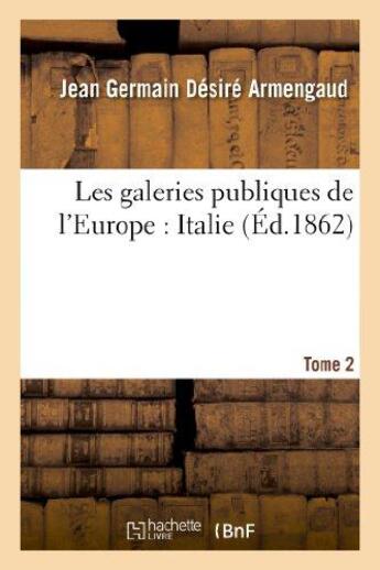 Couverture du livre « Les galeries publiques de l'europe : italie. tome 2 » de Armengaud J G D. aux éditions Hachette Bnf