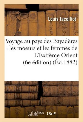 Couverture du livre « Voyage au pays des bayaderes : les moeurs et les femmes de l'extreme orient (6e edition) » de Louis Jacolliot aux éditions Hachette Bnf