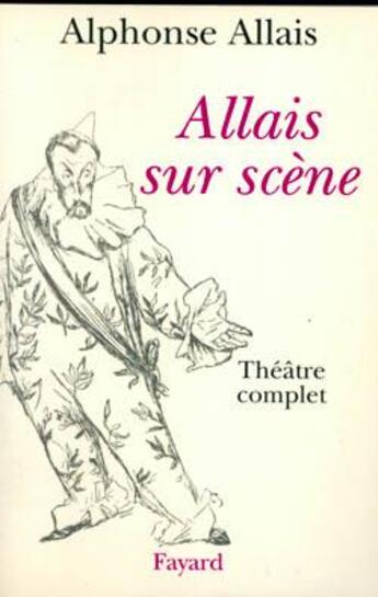 Couverture du livre « Allais sur scène : Théâtre complet » de Alphonse Allais aux éditions Fayard