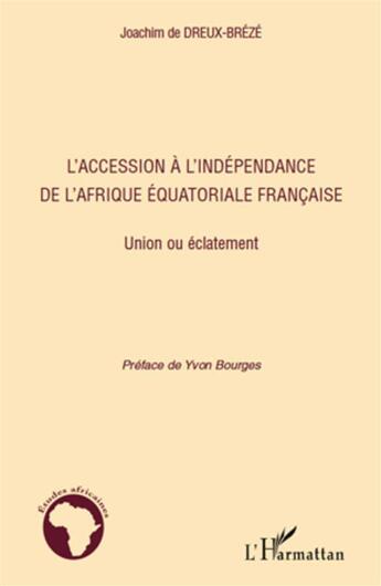 Couverture du livre « L'accession à l'indépendance de l'Afrique équatoriale francaise ; union ou éclatement » de Joachim De Dreux-Breze aux éditions L'harmattan