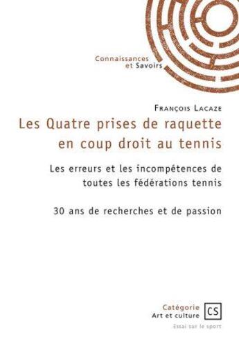 Couverture du livre « Les Quatre prises de raquette en coup droit au tennis : Les erreurs et les incompétences de toutes les fédérations de tennis : 30 ans de recherche et de passion » de Francois Lacaze aux éditions Connaissances Et Savoirs