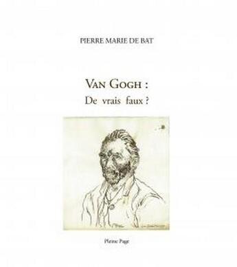 Couverture du livre « Van Gogh ; de vrais faux ? » de Pierre Marie De Bat aux éditions Pleine Page