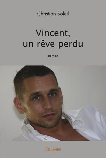 Couverture du livre « Vincent, un reve perdu - roman » de Christian Soleil aux éditions Edilivre