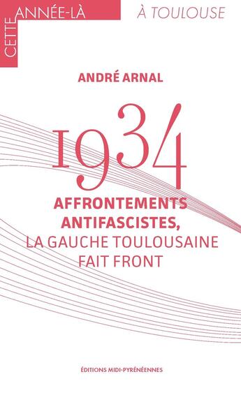 Couverture du livre « 1934 : Affrontements antifascistes, la gauche toulousaine fait front » de Andre Arnal aux éditions Midi-pyreneennes