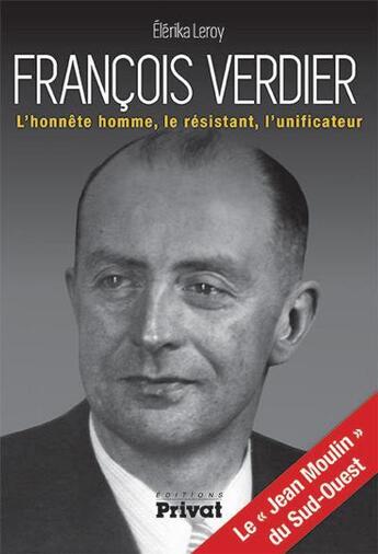 Couverture du livre « François Verdier ; l'honnête homme, le résistant, l'unificateur » de Elerika Leroy aux éditions Privat