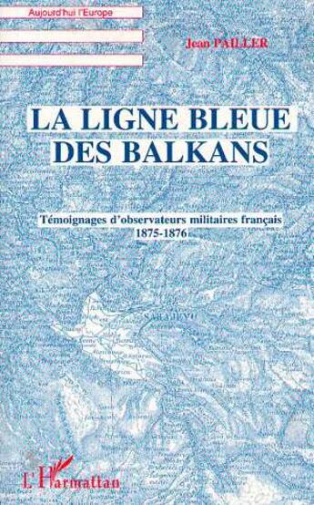 Couverture du livre « La ligne bleue des Balkans : Témoignages d'observateurs militaires français 1875-1876 » de Pailler Jean aux éditions L'harmattan