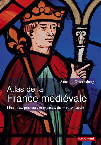 Couverture du livre « Atlas de la france medievale - hommes, pouvoirs et espaces, du ve au xve siecle » de Antoine Destemberg aux éditions Autrement