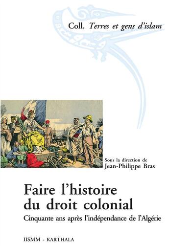 Couverture du livre « Faire l'histoire du droit colonial ; cinquante ans après l'indépendance de l'Algérie » de Jean-Philippe Bras aux éditions Karthala