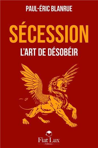 Couverture du livre « Sécession ; l'art de désobéir » de Paul-Eric Blanrue aux éditions Fiat Lux