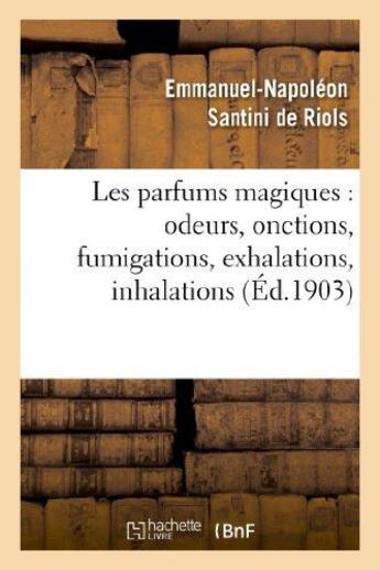 Couverture du livre « Les parfums magiques : odeurs, onctions, fumigations, exhalations, inhalations : , en usage chez les anciens, dans les temples pour consulter les dieux... » de Santini De Riols E-N aux éditions Hachette Bnf