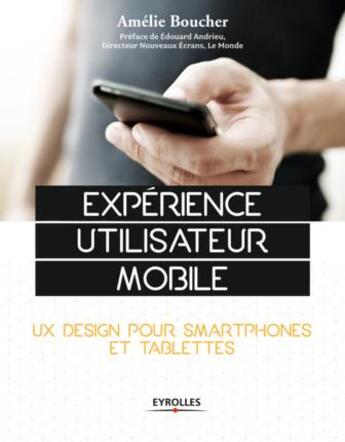 Couverture du livre « Expérience utilisateur mobile ; UX design pour smartphones et tablettes » de Amelie Boucher aux éditions Eyrolles