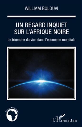 Couverture du livre « Un regard inquiet sur l'Afrique noire ; le triomphe du vice dans l'économie mondiale » de William Bolouvi aux éditions L'harmattan