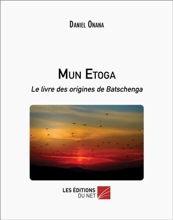 Couverture du livre « Mun etoga - le livre des origines de batschenga » de Daniel Onana aux éditions Editions Du Net