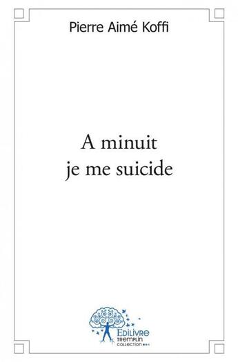 Couverture du livre « A minuit je me suicide » de Pierre Aime Koffi aux éditions Edilivre