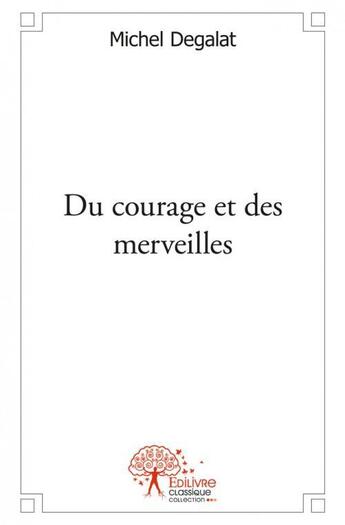 Couverture du livre « Du courage et des merveilles » de Michel Degalat aux éditions Edilivre