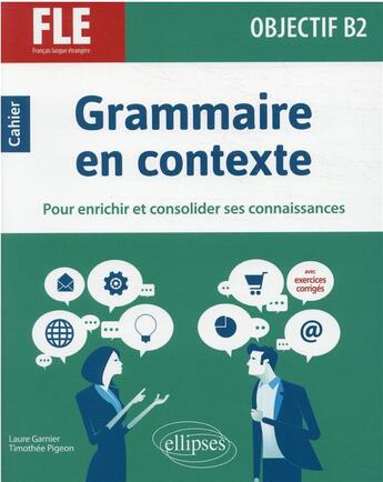 Couverture du livre « FLE (francais langue étrangère) : objectif B2 ; grammaire en contexte pour enrichir et consolider ses connaissances » de Laure Garnier et Timothee Pigeon aux éditions Ellipses