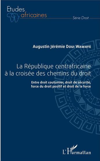 Couverture du livre « La République centrafricaine à la croisée des chemins ; du droit, entre droit coutumier, droit de sécurité » de Augustin Doui Wawaye aux éditions L'harmattan