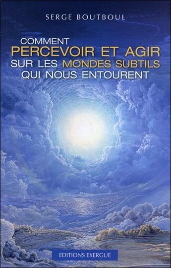 Couverture du livre « Comment percevoir et agir sur les mondes subtils qui nous entourent » de Serge Boutboul aux éditions Exergue