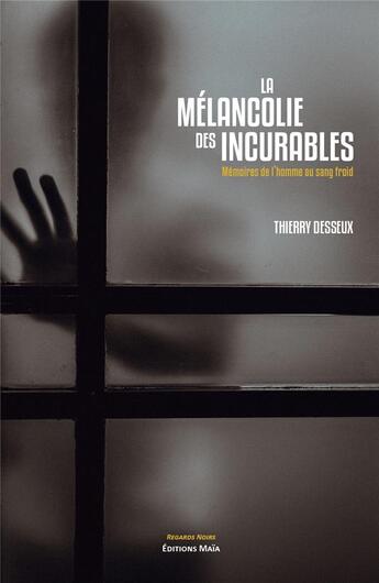 Couverture du livre « La mélancolie des incurables ; mémoires de l'homme au sang-froid » de Thierry Desseux aux éditions Editions Maia