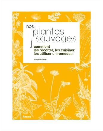 Couverture du livre « Nos plantes sauvages ; comment les récolter, les cuisiner, les utiliser en remèdes » de Francoise Gabriel aux éditions Editions Racine