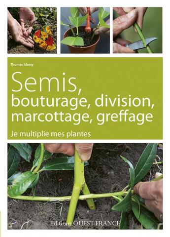 Couverture du livre « Semis, bouturage, division, marcottage, greffage ; je mutiplie mes plantes » de Thomas Alamy aux éditions Ouest France