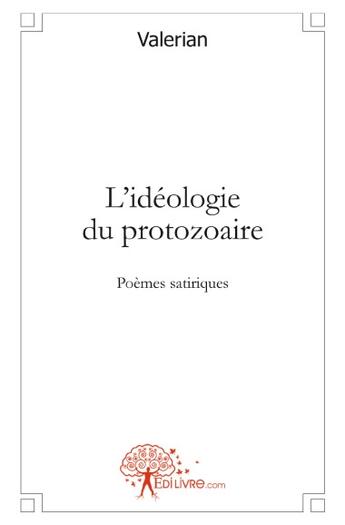 Couverture du livre « L'idéologie du protozoaire ; poèmes satiriques » de Valerian aux éditions Edilivre