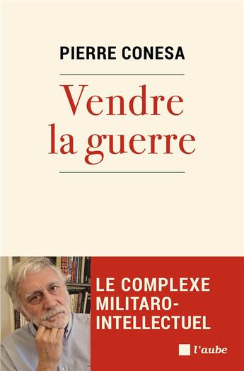 Couverture du livre « Vendre la guerre : le complexe militaro-intellectuel » de Pierre Conesa aux éditions Editions De L'aube