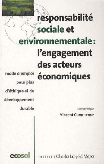 Couverture du livre « Responsabilité sociale et environnementale : l'engagement des acteurs économiques ; mode d'emploi pour plus d'éthique et de développement durable » de Vincent Commenne aux éditions Charles Leopold Mayer - Eclm