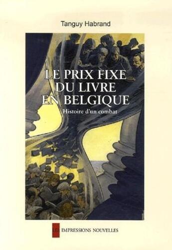 Couverture du livre « Le prix fixe du livre en Belgique ; histoire d'un combat » de Tanguy Habrand aux éditions Impressions Nouvelles