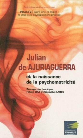 Couverture du livre « Julian de Ajuriaguerra et la naissance de la psychomotricité t.3 ; entre inné et acquis : le bébé et le développement précoce » de Fabien Joly et Genevieve Labes aux éditions Papyrus