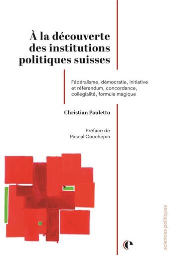 Couverture du livre « À la découverte des institutions politiques suisses : Fédéralisme, démocration, initiative et référendum, concordance, collégialité, formule magique » de Pauletto Christian aux éditions Episteme