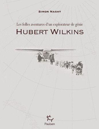 Couverture du livre « Hubert Wilkins ; les folles aventures d'un explorateur de génie » de Simon Nasht aux éditions Paulsen