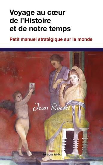 Couverture du livre « Voyage au coeur de l'histoire et de notre temps : Petit manuel stratégique sur le monde » de Jean Rosset aux éditions Editions Maia